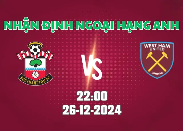Nhận định bóng đá Southampton vs West Ham 22h00 ngày 26/12/2024
